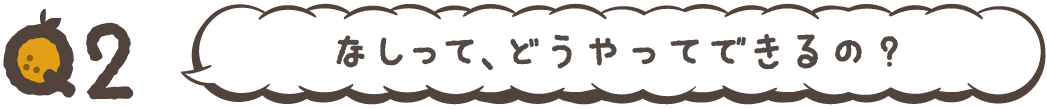 なしって、どうやってできるの?